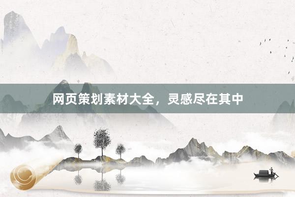 网页策划素材大全，灵感尽在其中