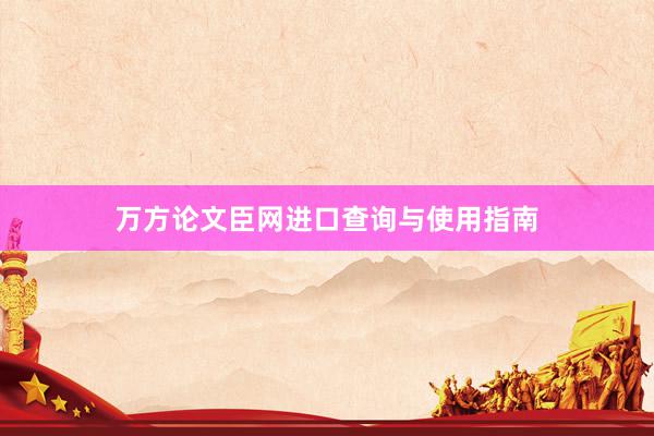 万方论文臣网进口查询与使用指南