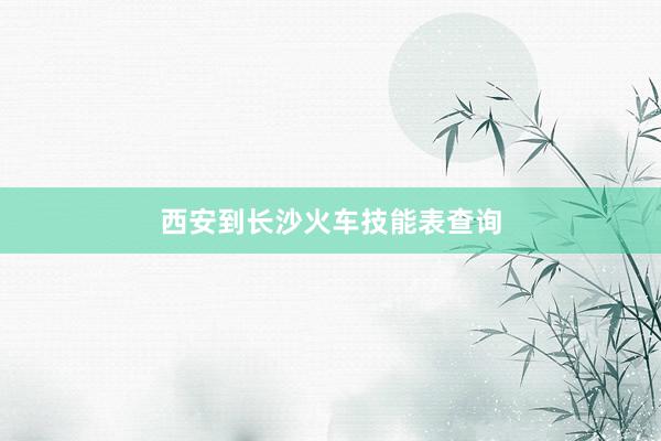 西安到长沙火车技能表查询